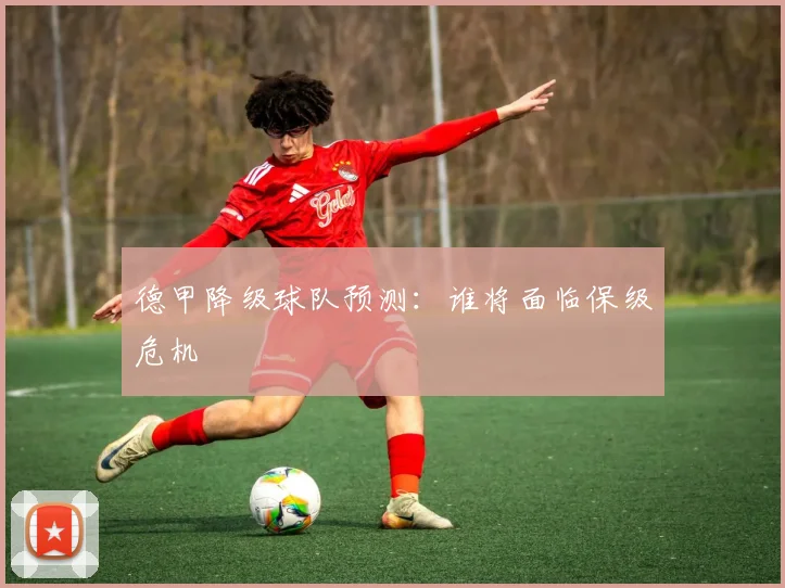 德甲降级球队预测：谁将面临保级危机