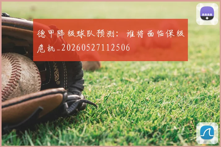德甲降级球队预测:谁将面临保级危机_20260527112506