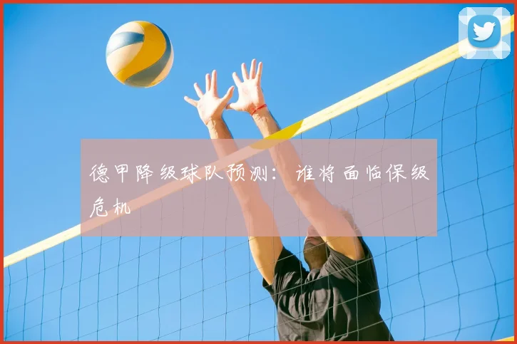 德甲降级球队预测：谁将面临保级危机